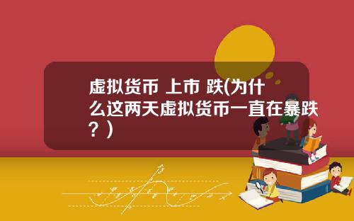 虚拟货币 上市 跌(为什么这两天虚拟货币一直在暴跌？)