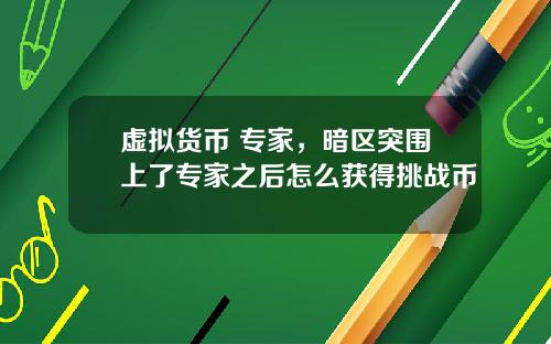 虚拟货币 专家，暗区突围上了专家之后怎么获得挑战币