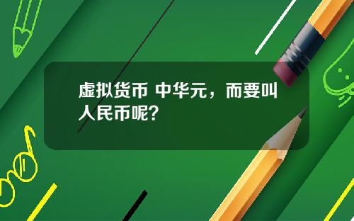 虚拟货币 中华元，而要叫人民币呢？