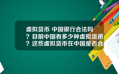 虚拟货币 中国银行合法吗？目前中国有多少种虚拟货币？这些虚拟货币在中国是否合法？