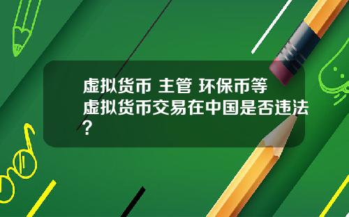 虚拟货币 主管 环保币等虚拟货币交易在中国是否违法？