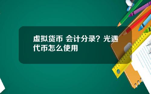 虚拟货币 会计分录？光遇代币怎么使用