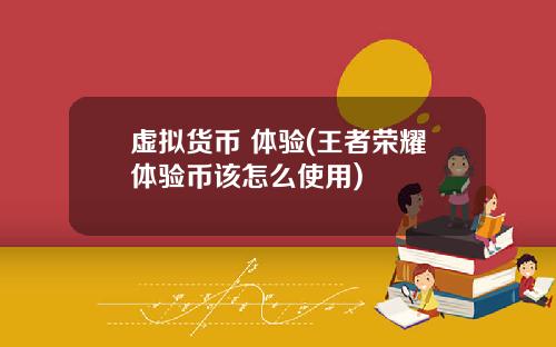 虚拟货币 体验(王者荣耀体验币该怎么使用)