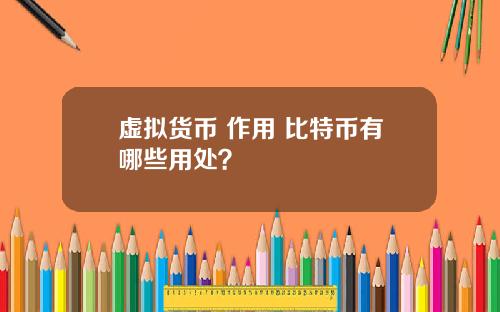 虚拟货币 作用 比特币有哪些用处？