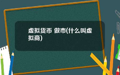 虚拟货币 做市(什么叫虚拟商)