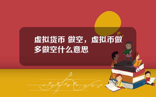 虚拟货币 做空，虚拟币做多做空什么意思
