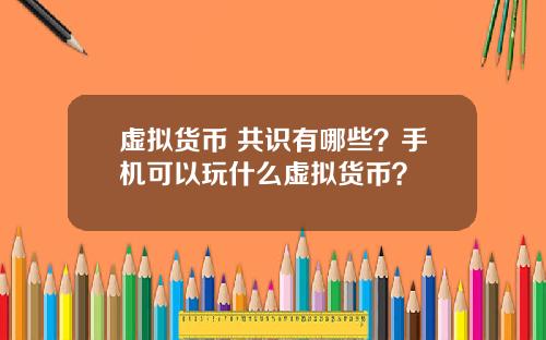 虚拟货币 共识有哪些？手机可以玩什么虚拟货币？