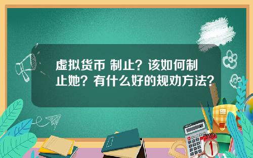 虚拟货币 制止？该如何制止她？有什么好的规劝方法？
