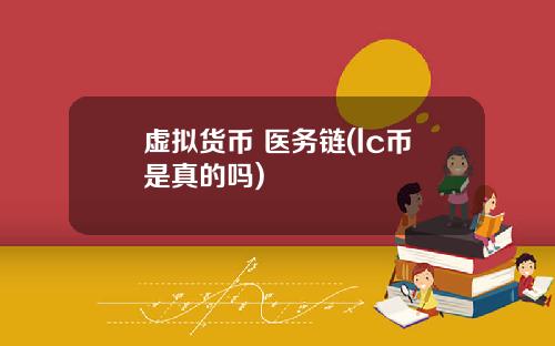 虚拟货币 医务链(lc币是真的吗)