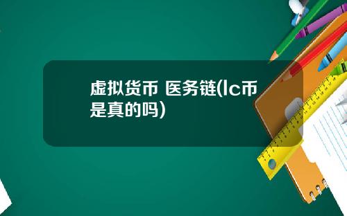 虚拟货币 医务链(lc币是真的吗)