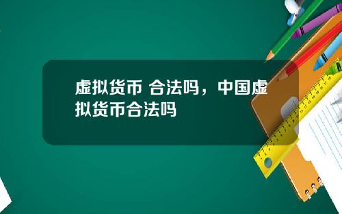 虚拟货币 合法吗，中国虚拟货币合法吗