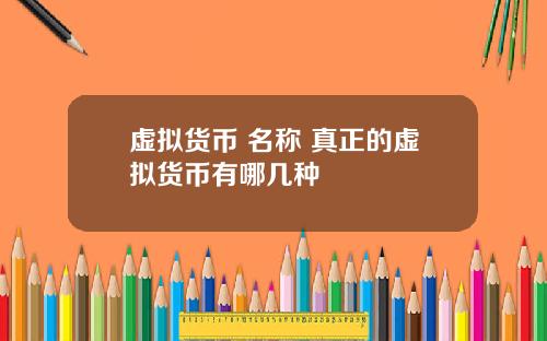 虚拟货币 名称 真正的虚拟货币有哪几种