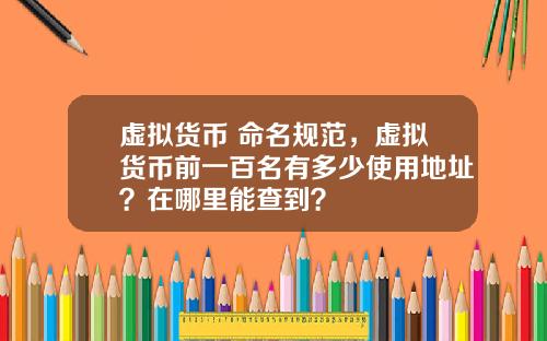 虚拟货币 命名规范，虚拟货币前一百名有多少使用地址？在哪里能查到？