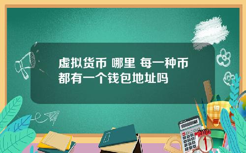 虚拟货币 哪里 每一种币都有一个钱包地址吗