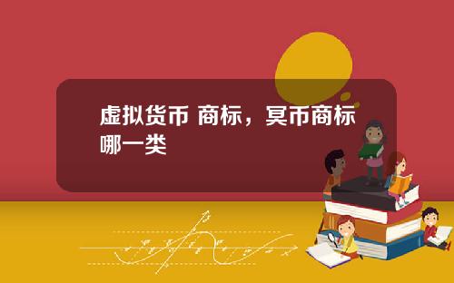 虚拟货币 商标，冥币商标哪一类