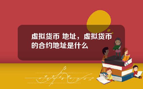 虚拟货币 地址，虚拟货币的合约地址是什么