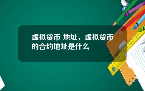 虚拟货币 地址，虚拟货币的合约地址是什么