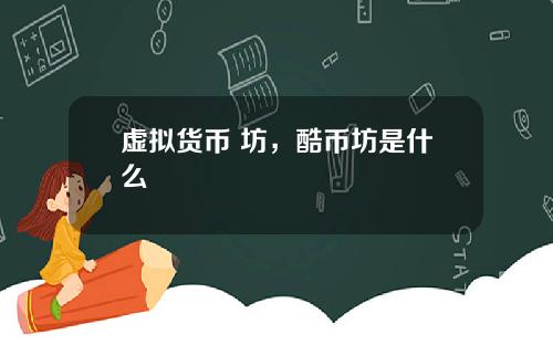 虚拟货币 坊，酷币坊是什么
