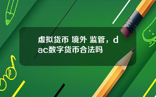 虚拟货币 境外 监管，dac数字货币合法吗