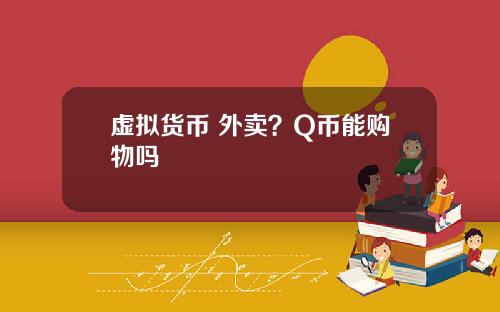 虚拟货币 外卖？Q币能购物吗