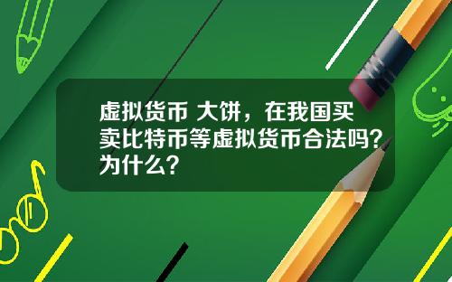 虚拟货币 大饼，在我国买卖比特币等虚拟货币合法吗？为什么？