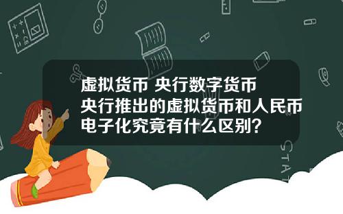 虚拟货币 央行数字货币 央行推出的虚拟货币和人民币电子化究竟有什么区别？