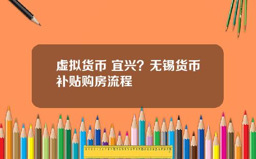 虚拟货币 宜兴？无锡货币补贴购房流程
