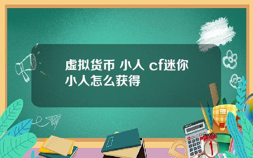 虚拟货币 小人 cf迷你小人怎么获得