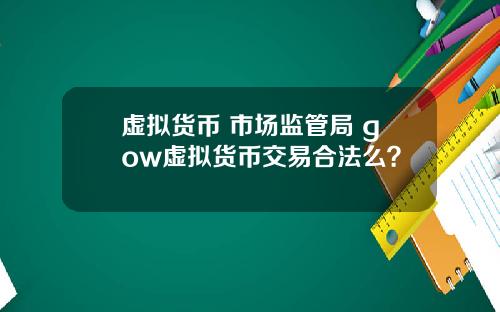 虚拟货币 市场监管局 gow虚拟货币交易合法么？