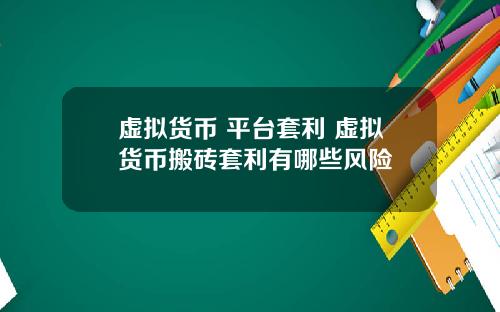 虚拟货币 平台套利 虚拟货币搬砖套利有哪些风险