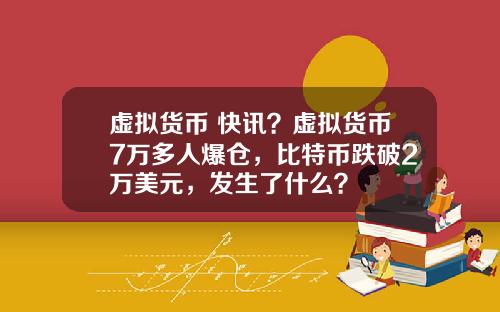 虚拟货币 快讯？虚拟货币7万多人爆仓，比特币跌破2万美元，发生了什么？