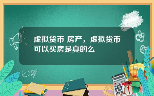 虚拟货币 房产，虚拟货币可以买房是真的么