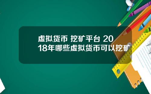 虚拟货币 挖矿平台 2018年哪些虚拟货币可以挖矿