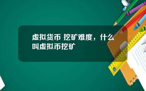 虚拟货币 挖矿难度，什么叫虚拟币挖矿