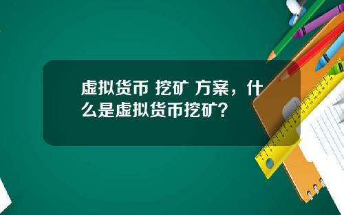 虚拟货币 挖矿 方案，什么是虚拟货币挖矿？