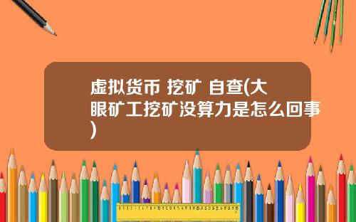 虚拟货币 挖矿 自查(大眼矿工挖矿没算力是怎么回事)