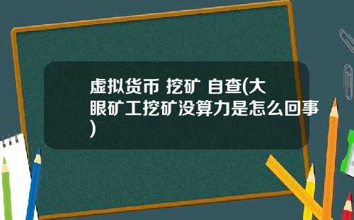 虚拟货币 挖矿 自查(大眼矿工挖矿没算力是怎么回事)