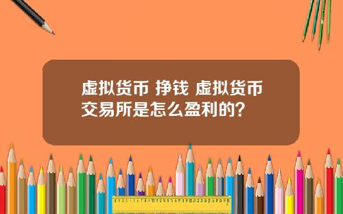 虚拟货币 挣钱 虚拟货币交易所是怎么盈利的？
