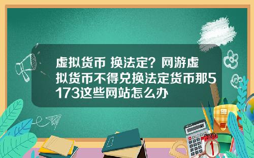 虚拟货币 换法定？网游虚拟货币不得兑换法定货币那5173这些网站怎么办