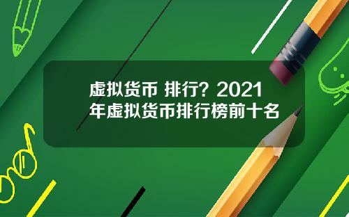 虚拟货币 排行？2021年虚拟货币排行榜前十名