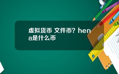 虚拟货币 文件币？hena是什么币