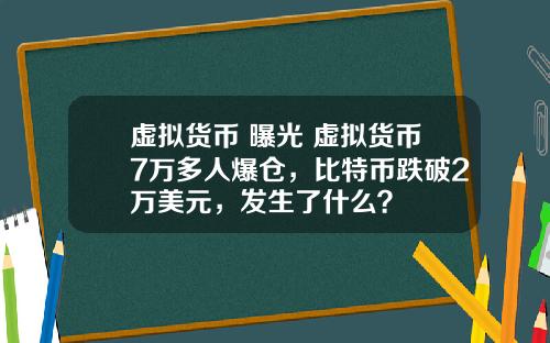 虚拟货币 曝光 虚拟货币7万多人爆仓，比特币跌破2万美元，发生了什么？