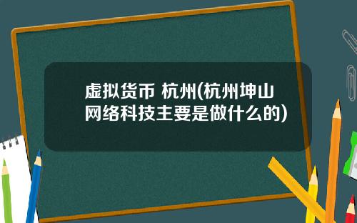 虚拟货币 杭州(杭州坤山网络科技主要是做什么的)