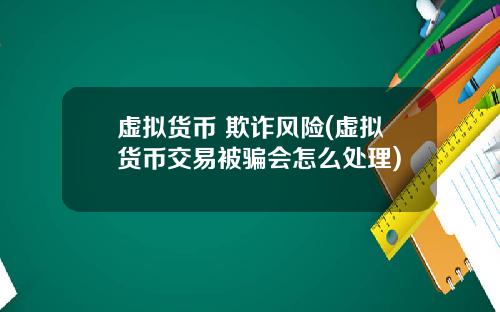 虚拟货币 欺诈风险(虚拟货币交易被骗会怎么处理)