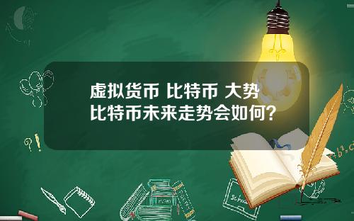 虚拟货币 比特币 大势 比特币未来走势会如何？