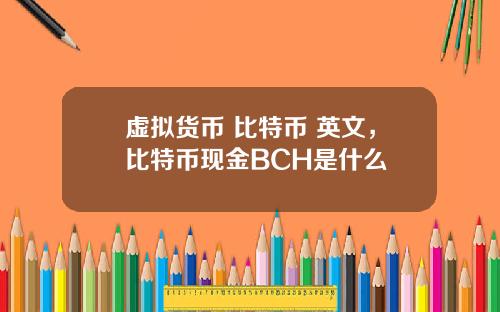 虚拟货币 比特币 英文，比特币现金BCH是什么