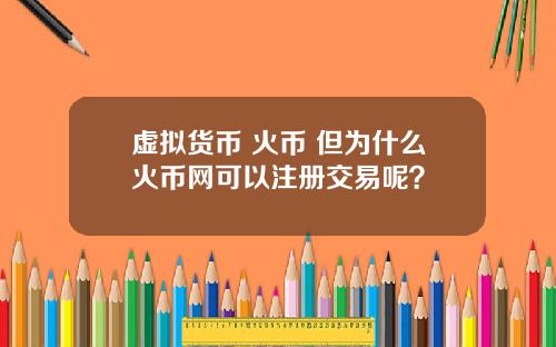 虚拟货币 火币 但为什么火币网可以注册交易呢？