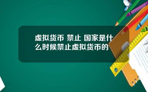 虚拟货币 禁止 国家是什么时候禁止虚拟货币的