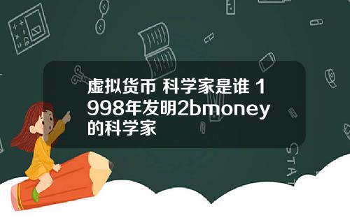 虚拟货币 科学家是谁 1998年发明2bmoney的科学家