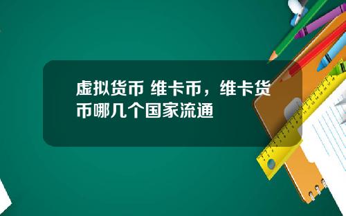 虚拟货币 维卡币，维卡货币哪几个国家流通